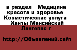  в раздел : Медицина, красота и здоровье » Косметические услуги . Ханты-Мансийский,Лангепас г.